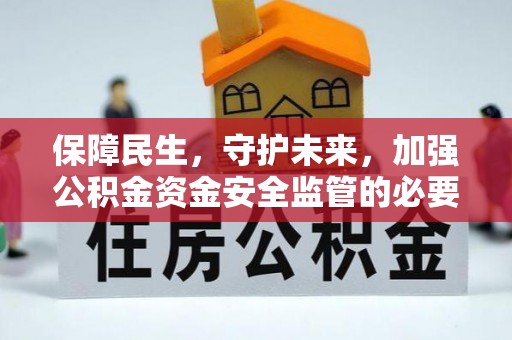 平利保障民生，守护未来，加强公积金资金安全监管的必要性与实践