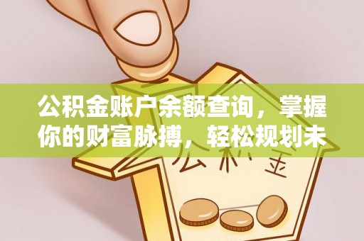 平利公积金账户余额查询，掌握你的财富脉搏，轻松规划未来