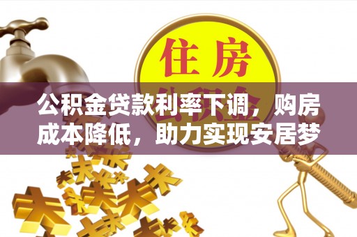 平利公积金贷款利率下调，购房成本降低，助力实现安居梦