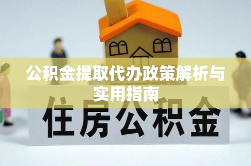 平利公积金提取代办政策解析与实用指南