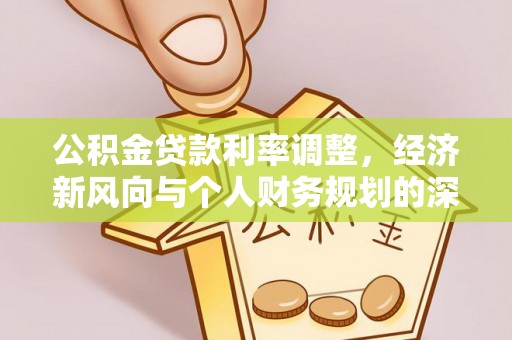 平利公积金贷款利率调整，经济新风向与个人财务规划的深远影响
