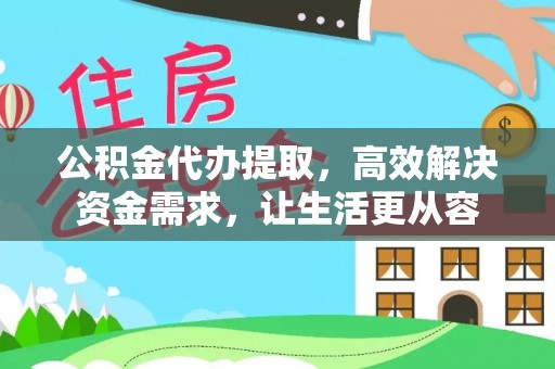 平利公积金代办提取，高效解决资金需求，让生活更从容