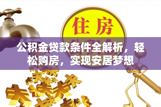 平利公积金贷款条件全解析，轻松购房，实现安居梦想