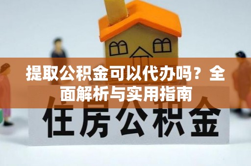 平利提取公积金可以代办吗？全面解析与实用指南