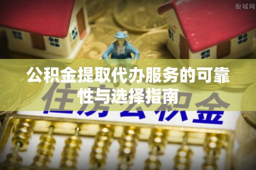 平利公积金提取代办服务的可靠性与选择指南