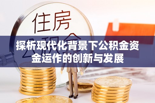 平利探析现代化背景下公积金资金运作的创新与发展