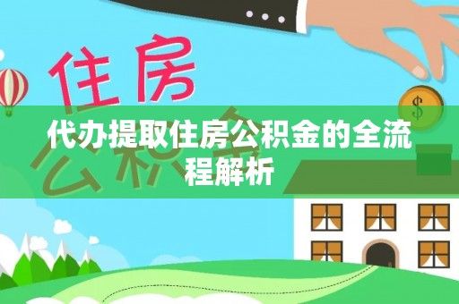 平利代办提取住房公积金的全流程解析