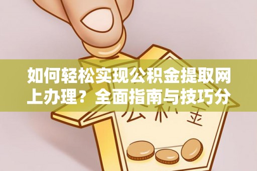 平利如何轻松实现公积金提取网上办理？全面指南与技巧分享
