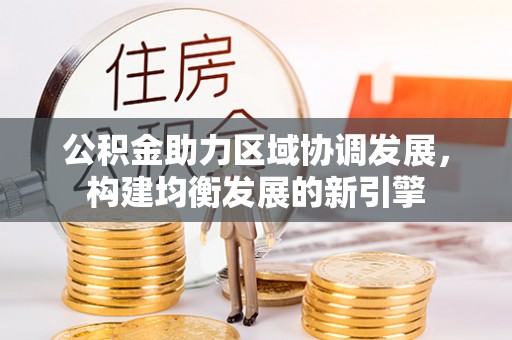 平利公积金助力区域协调发展，构建均衡发展的新引擎