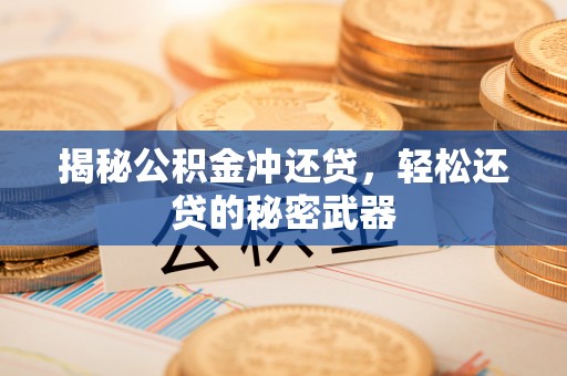 平利揭秘公积金冲还贷，轻松还贷的秘密武器