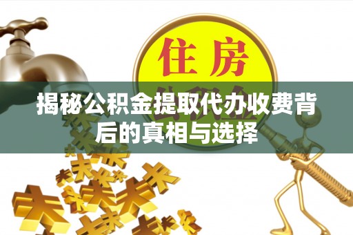 平利揭秘公积金提取代办收费背后的真相与选择