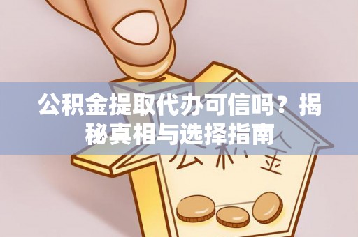 平利公积金提取代办可信吗？揭秘真相与选择指南