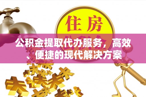 平利公积金提取代办服务，高效、便捷的现代解决方案