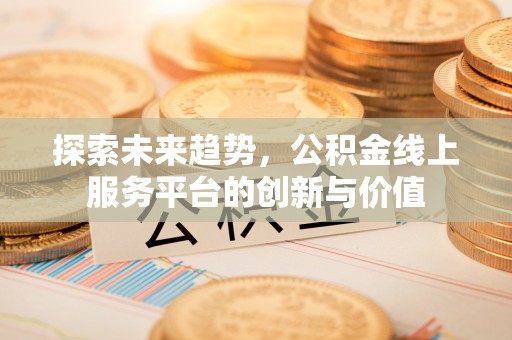 平利探索未来趋势，公积金线上服务平台的创新与价值