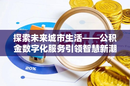 平利探索未来城市生活——公积金数字化服务引领智慧新潮流