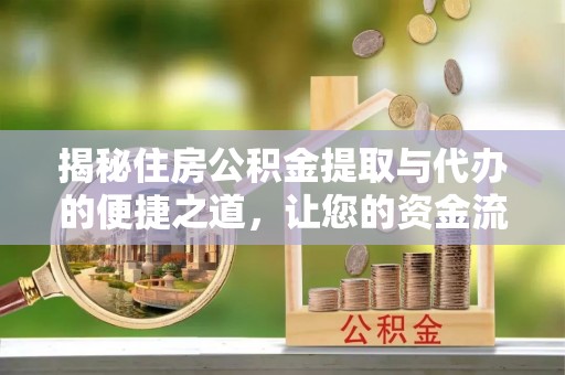 平利揭秘住房公积金提取与代办的便捷之道，让您的资金流动更高效