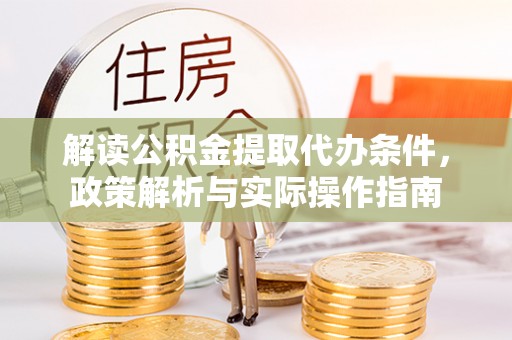 平利解读公积金提取代办条件，政策解析与实际操作指南
