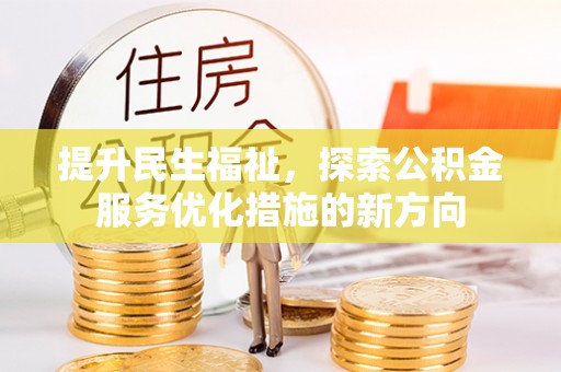 平利提升民生福祉，探索公积金服务优化措施的新方向