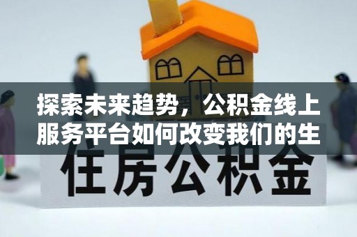 平利探索未来趋势，公积金线上服务平台如何改变我们的生活