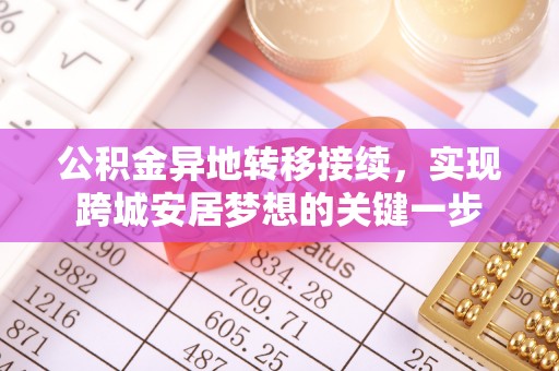 平利公积金异地转移接续，实现跨城安居梦想的关键一步