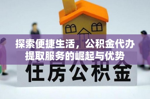 平利探索便捷生活，公积金代办提取服务的崛起与优势