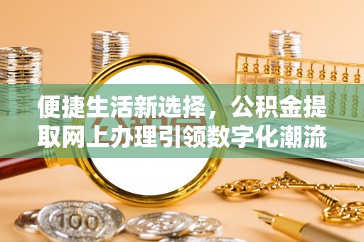平利便捷生活新选择，公积金提取网上办理引领数字化潮流