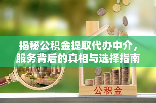 平利揭秘公积金提取代办中介，服务背后的真相与选择指南