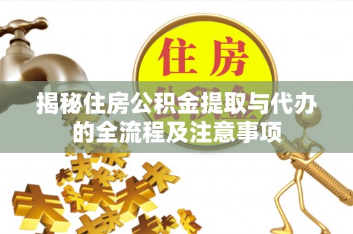 平利揭秘住房公积金提取与代办的全流程及注意事项