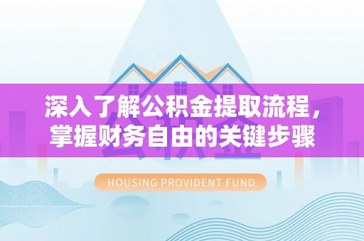 平利深入了解公积金提取流程，掌握财务自由的关键步骤