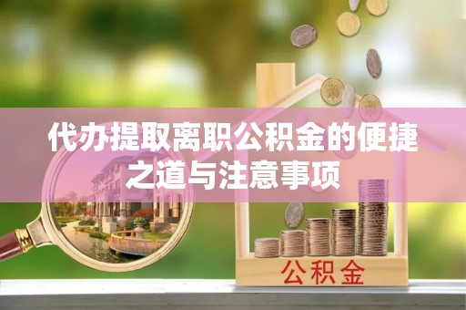 平利代办提取离职公积金的便捷之道与注意事项
