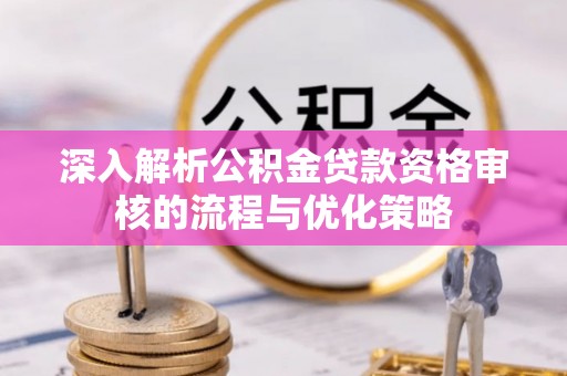 平利深入解析公积金贷款资格审核的流程与优化策略