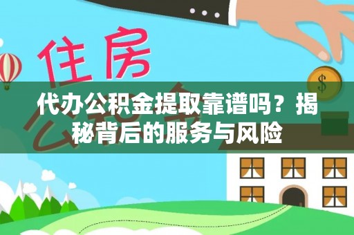 平利代办公积金提取靠谱吗？揭秘背后的服务与风险