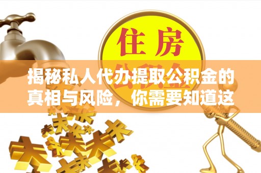 平利揭秘私人代办提取公积金的真相与风险，你需要知道这些！