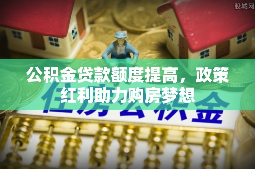 平利公积金贷款额度提高，政策红利助力购房梦想
