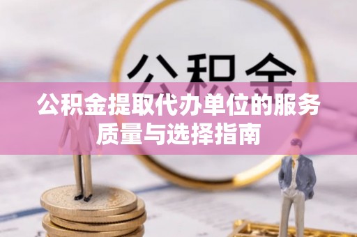 平利公积金提取代办单位的服务质量与选择指南