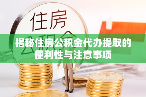 平利揭秘住房公积金代办提取的便利性与注意事项