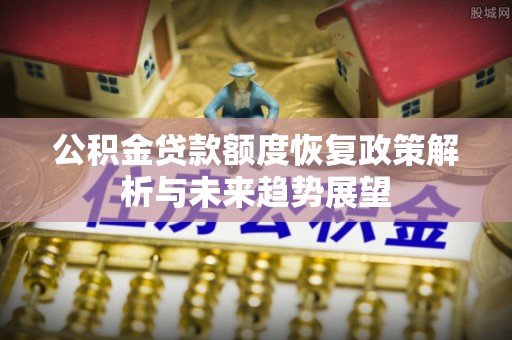 平利公积金贷款额度恢复政策解析与未来趋势展望