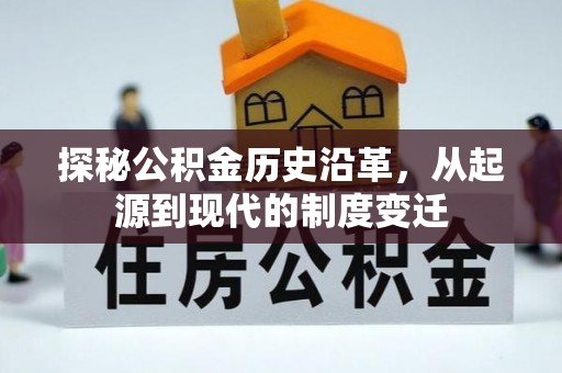 平利探秘公积金历史沿革，从起源到现代的制度变迁