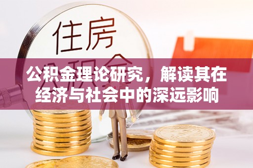 平利公积金理论研究，解读其在经济与社会中的深远影响
