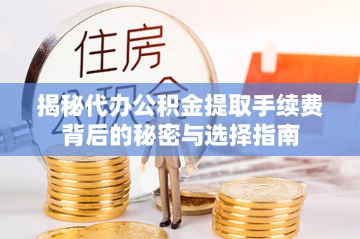 平利揭秘代办公积金提取手续费背后的秘密与选择指南