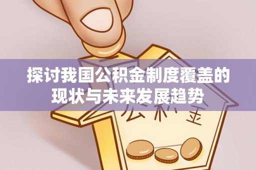 平利探讨我国公积金制度覆盖的现状与未来发展趋势