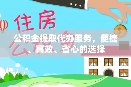 平利公积金提取代办服务，便捷、高效、省心的选择