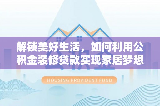 平利解锁美好生活，如何利用公积金装修贷款实现家居梦想