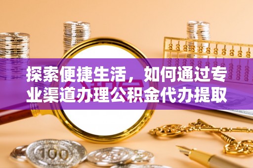 平利探索便捷生活，如何通过专业渠道办理公积金代办提取业务
