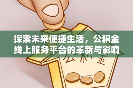 平利探索未来便捷生活，公积金线上服务平台的革新与影响