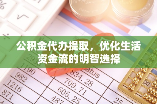 平利公积金代办提取，优化生活资金流的明智选择