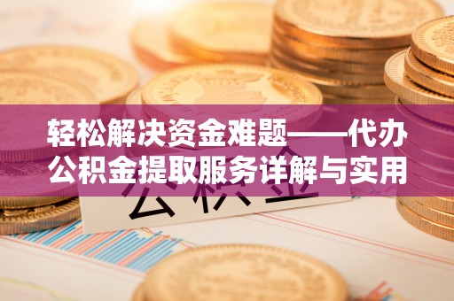 平利轻松解决资金难题——代办公积金提取服务详解与实用指南