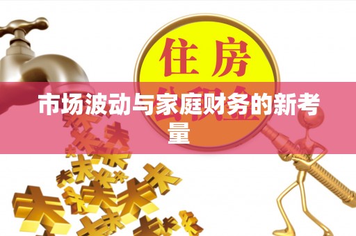 平利市场波动与家庭财务的新考量