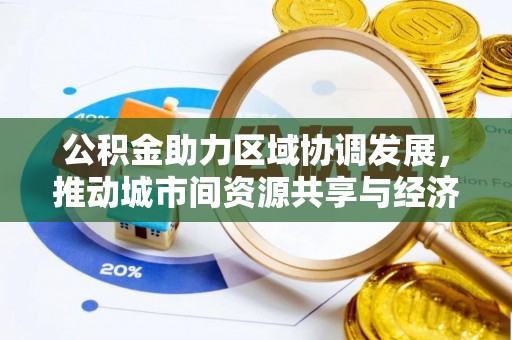 平利公积金助力区域协调发展，推动城市间资源共享与经济均衡发展