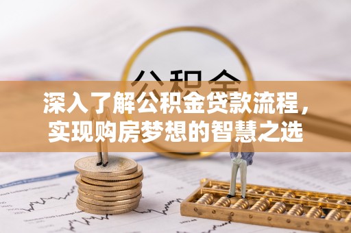平利深入了解公积金贷款流程，实现购房梦想的智慧之选